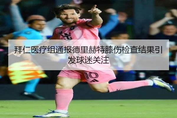 拜仁医疗组通报德里赫特膝伤检查结果引发球迷关注