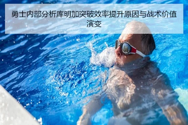 勇士内部分析库明加突破效率提升原因与战术价值演变