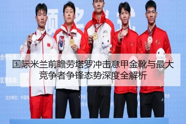 国际米兰前瞻劳塔罗冲击意甲金靴与最大竞争者争锋态势深度全解析