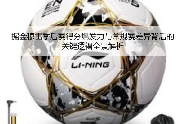 掘金穆雷季后赛得分爆发力与常规赛差异背后的关键逻辑全景解析