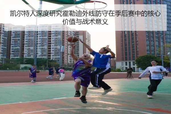 凯尔特人深度研究霍勒迪外线防守在季后赛中的核心价值与战术意义