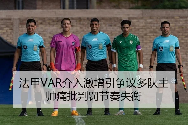 法甲VAR介入激增引争议多队主帅痛批判罚节奏失衡